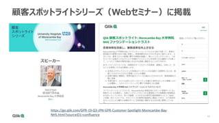 15
顧客スポットライトシリーズ（Webセミナー）に掲載
https://go.qlik.com/GPR-19-Q3-JPN-GPR-Customer-Spotlight-Morecambe-Bay-
NHS.html?sourceID1=confluence
 
