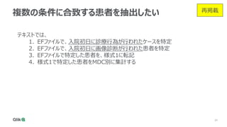 24
複数の条件に合致する患者を抽出したい
テキストでは、
1. EFファイルで、入院初日に診療行為が行われたケースを特定
2. EFファイルで、入院初日に画像診断が行われた患者を特定
3. EFファイルで特定した患者を、様式1に転記
4. 様式1で特定した患者をMDC別に集計する
再掲載
 