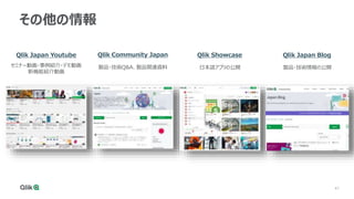 41
その他の情報
Qlik Community Japan
セミナー動画・事例紹介・デモ動画
新機能紹介動画
Qlik Japan Youtube
製品・技術Q&A、製品関連資料
Qlik Showcase
日本語アプリの公開
Qlik Japan Blog
製品・技術情報の公開
 
