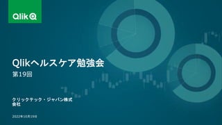 クリックテック・ジャパン株式
会社
第19回
2022年10月19日
Qlikヘルスケア勉強会
 