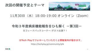 54
次回の開催予定とテーマ
11月30日（水）18:00-19:00 オンライン（Zoom）
令和３年度病床機能報告をひも解く －第3回－
※Tech Playでフォローしていただくと開催案内が届きます。
https://techplay.jp/community/qlik
2022/10/26（水）
※フィードバックコーナー:ゲスト出演？！
 