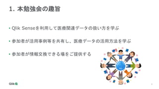 6
1. 本勉強会の趣旨
• Qlik Senseを利用して医療関連データの扱い方を学ぶ
• 参加者が活用事例等を共有し、医療データの活用方法を学ぶ
• 参加者が情報交換できる場をご提供する
 