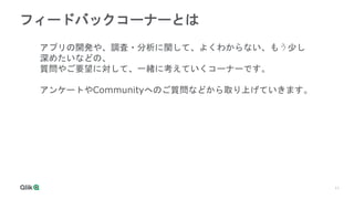 11
フィードバックコーナーとは
アプリの開発や、調査・分析に関して、よくわからない、もう少し
深めたいなどの、
質問やご要望に対して、一緒に考えていくコーナーです。
アンケートやCommunityへのご質問などから取り上げていきます。
 
