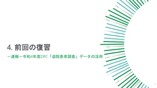 4. 前回の復習
14
－速報－令和4年度DPC「退院患者調査」データの活用
 