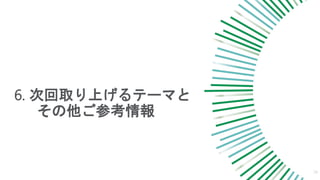 6. 次回取り上げるテーマと
その他ご参考情報
29
 