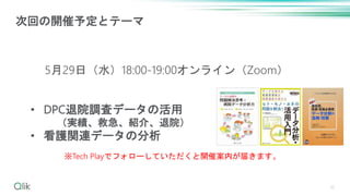 30
次回の開催予定とテーマ
5月29日（水）18:00-19:00オンライン（Zoom）
※Tech Playでフォローしていただくと開催案内が届きます。
• DPC退院調査データの活用
（実績、救急、紹介、退院）
• 看護関連データの分析
 