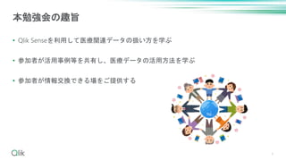 • Qlik Senseを利用して医療関連データの扱い方を学ぶ
• 参加者が活用事例等を共有し、医療データの活用方法を学ぶ
• 参加者が情報交換できる場をご提供する
4
本勉強会の趣旨
 