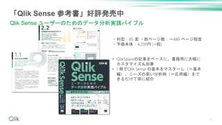 「Qlik Sense 参考書」好評発売中
Qlik Sense ユーザーのためのデータ分析実践バイブル
・判型：B5 変 ・総ページ数：～480 ページ程度
・予価本体：4,200円 (+税)
• QlikSpaceの記事をベースに、書籍用に大幅に
カスタマイズ＆加筆
• 1 冊でQlik Sense の基本をマスターし（＝基本
編）、ニーズの高い分析例（＝応用編）をで
きるだけ丁寧に紹介
42
 