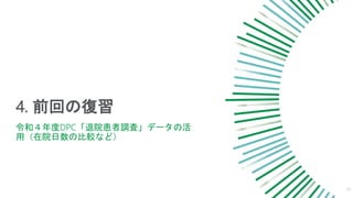 4. 前回の復習
19
令和４年度DPC「退院患者調査」データの活
用（在院日数の比較など）
 