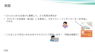 • Qlik Senseから生成AIに連携して、どう知見を得るか
• 『DPCデータ活用術（第3版）』を参考に、クオリティ・インディケーターを作成し
てみる
• こんなことできないかなどのリクエストにご回答します！（可能な範囲で）
35
次回
 