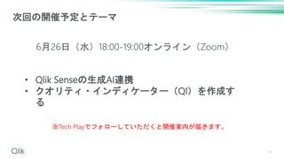 38
次回の開催予定とテーマ
6月26日（水）18:00-19:00オンライン（Zoom）
※Tech Playでフォローしていただくと開催案内が届きます。
• Qlik Senseの生成AI連携
• クオリティ・インディケーター（QI）を作成す
る
 