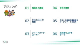 勉強会の趣旨
Qlik Sense の
概要
フィードバック
コーナー
前回の復習
令和５年度病床機能報告
オープンデータの活用
次回取り上げる
テーマ
01
02
03
04
05
06
アジェンダ
 