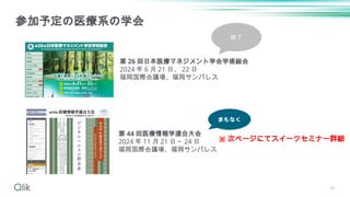 参加予定の医療系の学会
第 26 回日本医療マネジメント学会学術総会
2024 年 6 月 21 日、 22 日
福岡国際会議場、福岡サンパレス
第 44 回医療情報学連合大会
2024 年 11 月 21 日～ 24 日
福岡国際会議場、福岡サンパレス
39
まもなく
終了
※ 次ページにてスイーツセミナー詳細
 