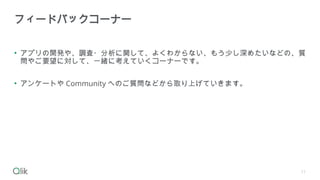 • アプリの開発や、調査・分析に関して、よくわからない、もう少し深めたいなどの、質
問やご要望に対して、一緒に考えていくコーナーです。
• アンケートや Community へのご質問などから取り上げていきます。
フィードバックコーナー
11
 