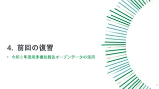 4. 前回の復習
29
• 令和５年度病床機能報告オープンデータの活用
 