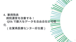 4. 事例発表
病院運営を改善する！
Qlik で膨大なデータを自由自在に可視
化
（佐賀県医療センター好生館）
24
 