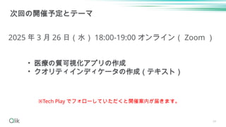 34
次回の開催予定とテーマ
2025 年 3 月 26 日（水） 18:00-19:00 オンライン（ Zoom ）
※Tech Play でフォローしていただくと開催案内が届きます。
• 医療の質可視化アプリの作成
• クオリティインディケータの作成（テキスト）
 