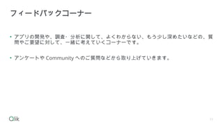 • アプリの開発や、調査・分析に関して、よくわからない、もう少し深めたいなどの、質
問やご要望に対して、一緒に考えていくコーナーです。
• アンケートや Community へのご質問などから取り上げていきます。
フィードバックコーナー
11
 