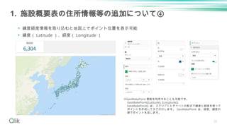 25
1. 施設概要表の住所情報等の追加について④
• 緯度経度情報を取り込むと地図上でポイント位置を表示可能
• 緯度（ Latitude ）、経度（ Longitude ）
※GeoMakePoint 関数を利用することも可能です。
GeoMakePoint([Latitude], [Longitude])
GeoMakePoint() は、スクリプトとチャートの数式で緯度と経度を使って
ポイントを作成してタグ付けします。 GeoMakePoint は、経度、緯度の
順でポイントを返します。
 