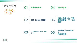 勉強会の趣旨
Qlik Sense の概要
フィードバックコー
ナー
前回の復習
令和５年度 DPC 「退
院患者調査」データの
活用
01
02
03
04
05
アジェンダ
次回取り上げるテー
マ
ご参考情報
06
 