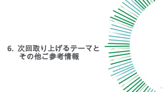 6. 次回取り上げるテーマと
その他ご参考情報
44
 
