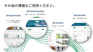 セミナー動画・事例紹介
・デモ・新機能紹介
Qlik Japan Youtube
Qlik Community Japan
製品・技術 Q&A 、製品関連資料
Qlik Showcase
日本語アプリの公開
Qlik Japan Blog
製品・技術情報の公開
その他の情報もご利用ください。
58
 
