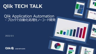 Qlik TECH TALK
Qlik Application Automation
- ブロックで自動化処理をノーコード開発
2022/3/1
 