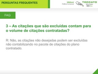 3 – As citações que são excluídas contam para
o volume de citações contratadas?

R: Não, as citações não desejadas podem ser excluídas
não contabilizando no pacote de citações do plano
contratado.
 