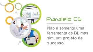 Não é somente uma
ferramenta de BI, mas
sim, um projeto de
sucesso.
 