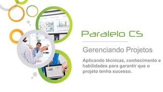 Gerenciando Projetos
Aplicando técnicas, conhecimento e
habilidades para garantir que o
projeto tenha sucesso.
 