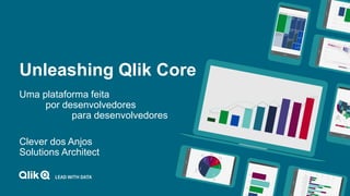 Unleashing Qlik Core
Uma plataforma feita
por desenvolvedores
para desenvolvedores
Clever dos Anjos
Solutions Architect
 