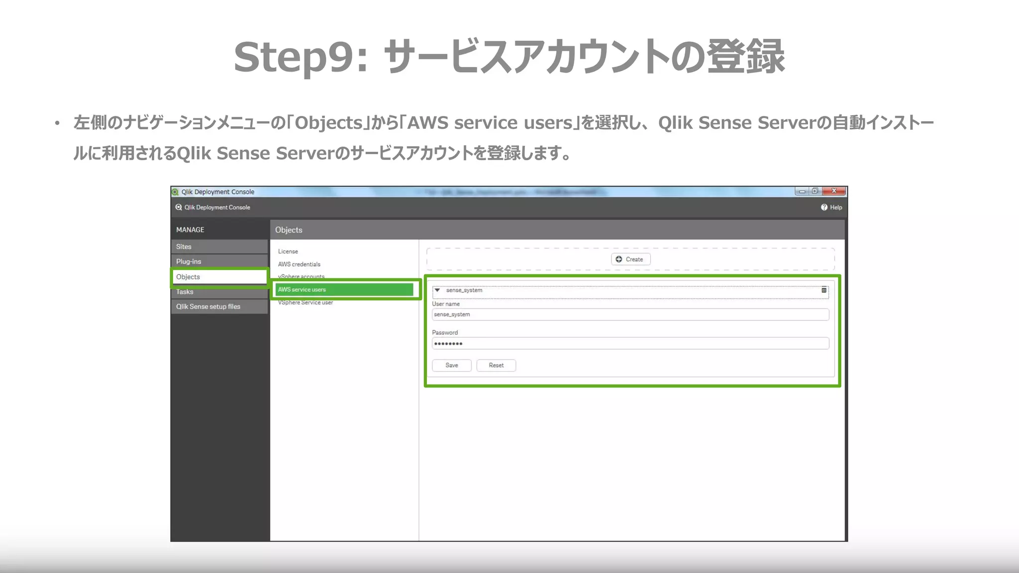 Step9: サービスアカウントの登録
• 左側のナビゲーションメニューの「Objects」から「AWS service users」を選択し、 Qlik Sense Serverの自動インストー
ルに利用されるQlik Sense Serverのサービスアカウントを登録します。
 