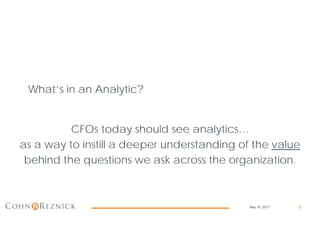 What’s in an Analytic?
5
CFOs today should see analytics…
as a way to instill a deeper understanding of the value
behind the questions we ask across the organization.
May 16, 2017
 