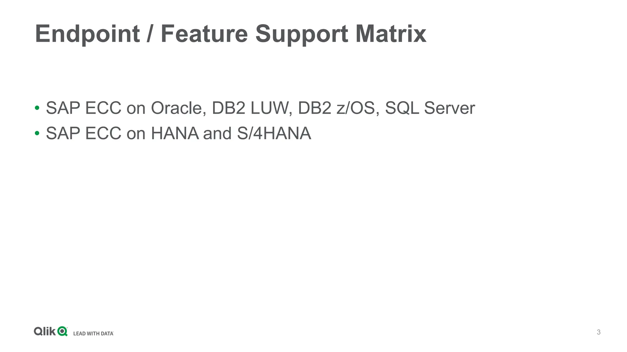 3
Endpoint / Feature Support Matrix
• SAP ECC on Oracle, DB2 LUW, DB2 z/OS, SQL Server
• SAP ECC on HANA and S/4HANA