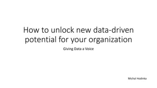 How to unlock new data-driven
potential for your organization
Giving Data a Voice
Michal Hodinka
 