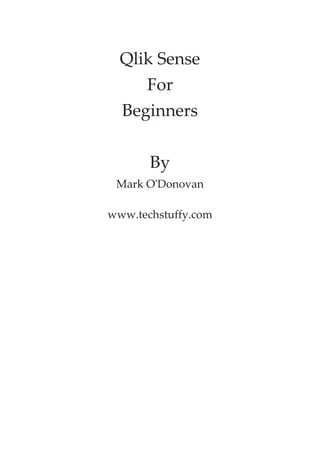 Qlik Sense 
For 
Beginners 
By 
Mark O'Donovan 
www.techstuffy.com 
 