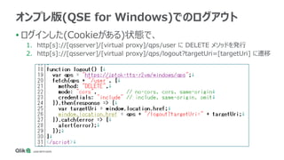 • ログインした(Cookieがある)状態で、
1. http[s]://[qsserver]/[virtual proxy]/qps/user に DELETE メソッドを発行
2. http[s]://[qsserver]/[virtual proxy]/qps/logout?targetUri=[targetUri] に遷移
オンプレ版(QSE for Windows)でのログアウト
 