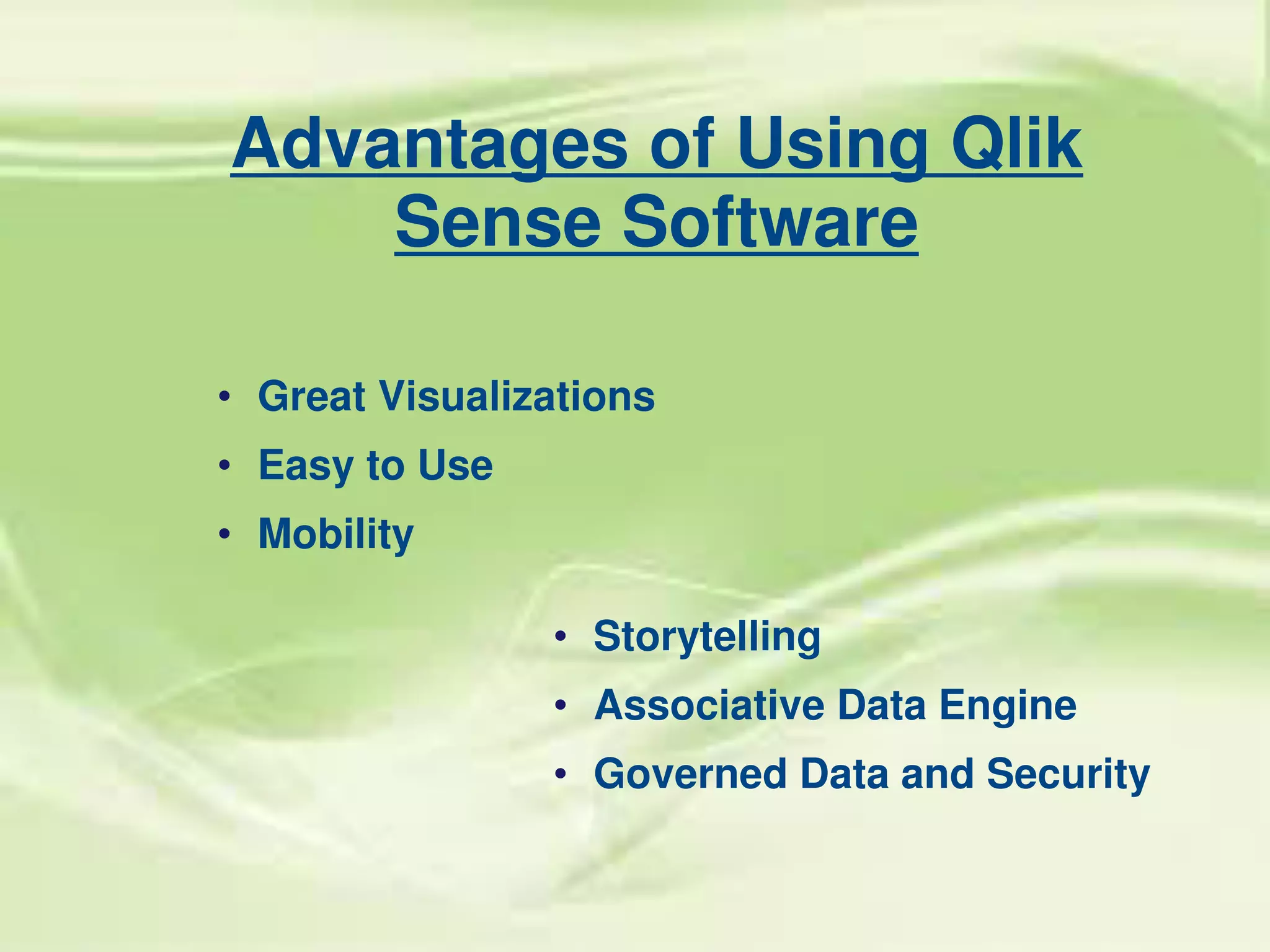 Advantages of Using Qlik
Sense Software
• Great Visualizations
• Easy to Use
• Mobility
• Storytelling
• Associative Data Engine
• Governed Data and Security