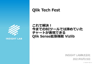 Ⓒ INSIGHT LAB, Inc.
これで解決！
今までのBIツールでは諦めていた
チャートが表現できる
Qlik Sense拡張機能 Vizlib
INSIGHT LAB株式会社
2021年6月15日
Qlik Tech Fest
 