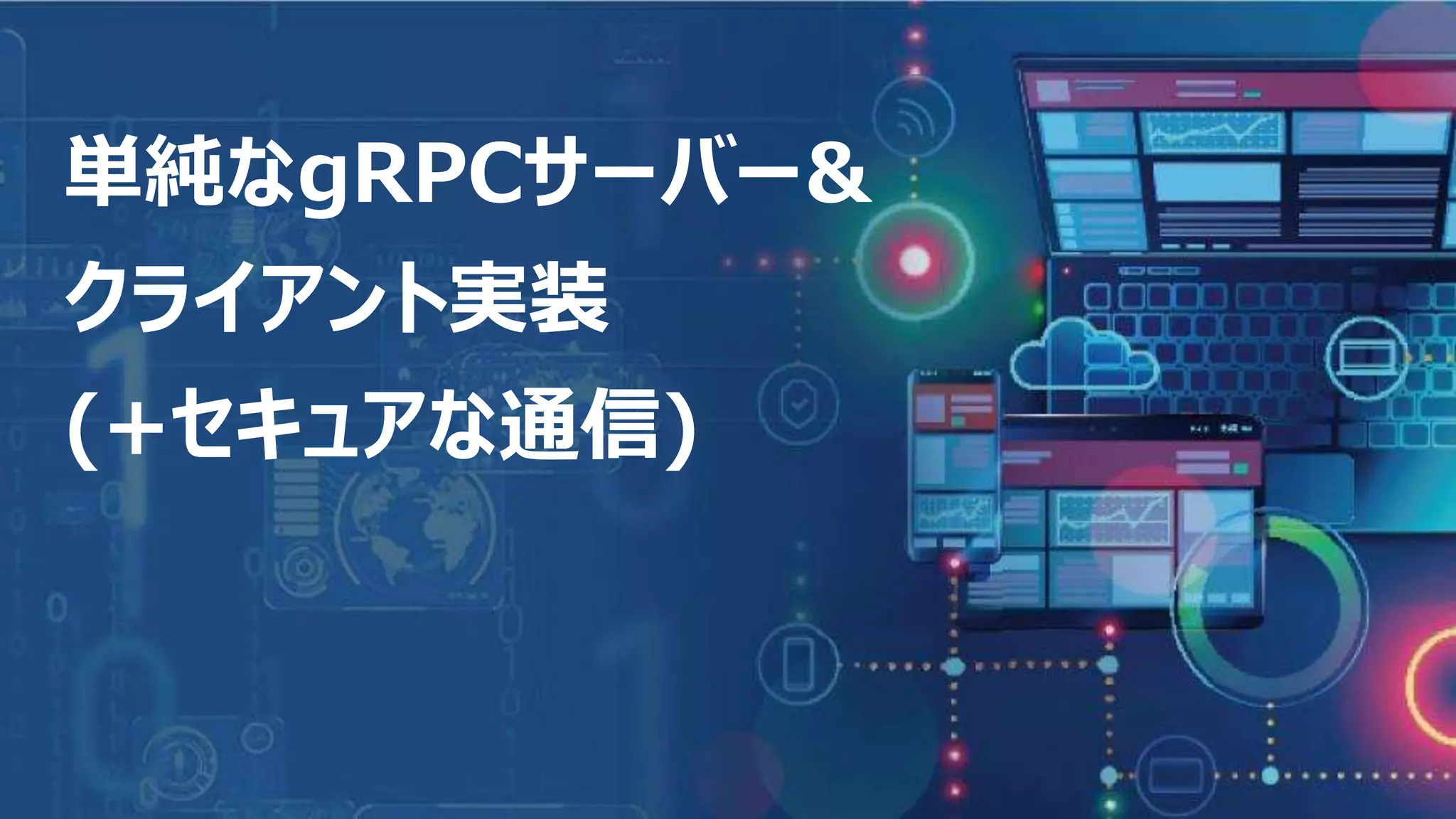 8
単純なgRPCサーバー&
クライアント実装
(+セキュアな通信)
 