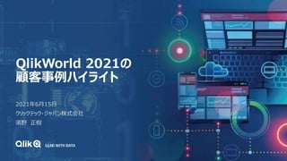 QlikWorld 2021の
顧客事例ハイライト
2021年6月15日
クリックテック・ジャパン株式会社
濱野 正樹
 