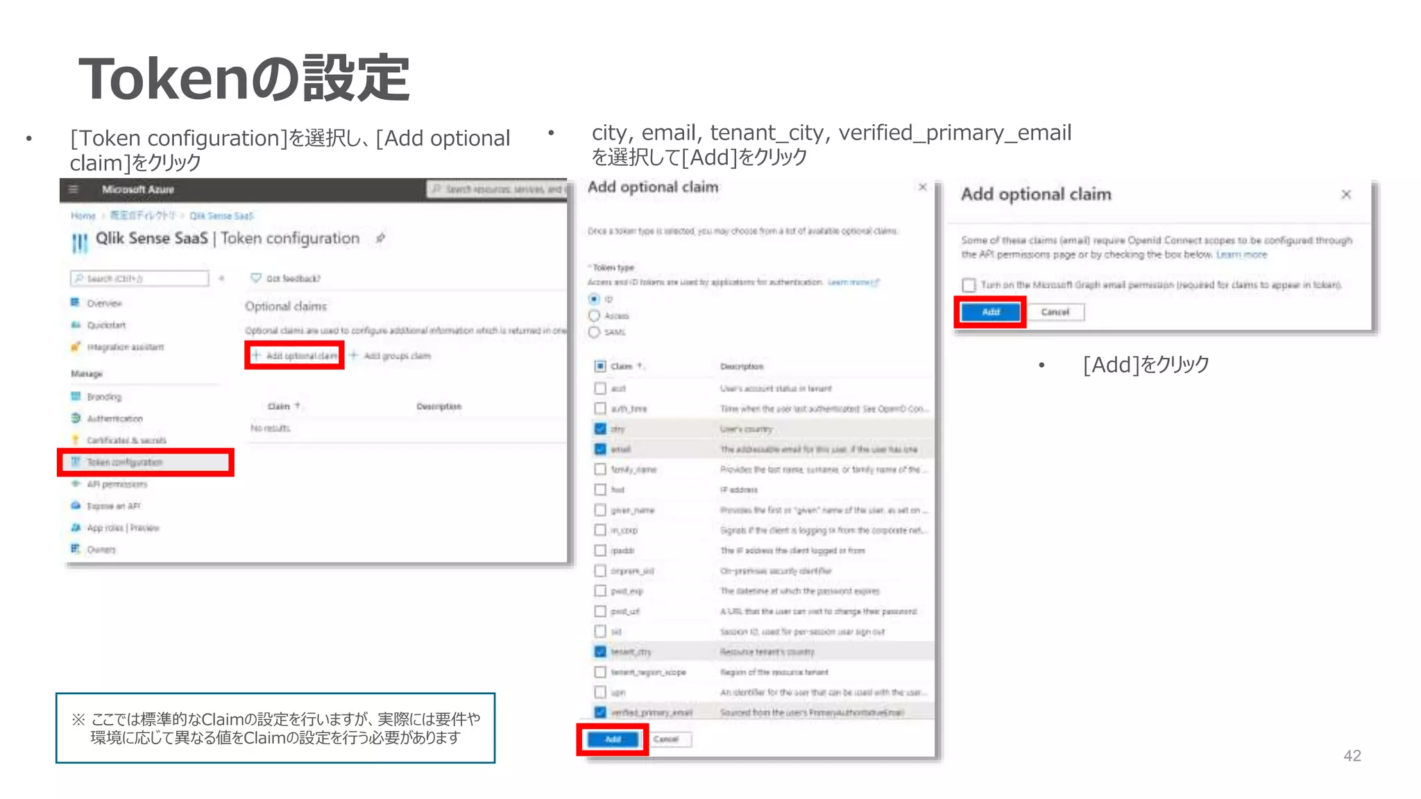 42
Tokenの設定
• [Token configuration]を選択し、[Add optional
claim]をクリック
• city, email, tenant_city, verified_primary_email
を選択して[Add]をクリック
• [Add]をクリック
※ ここでは標準的なClaimの設定を行いますが、実際には要件や
環境に応じて異なる値をClaimの設定を行う必要があります
 