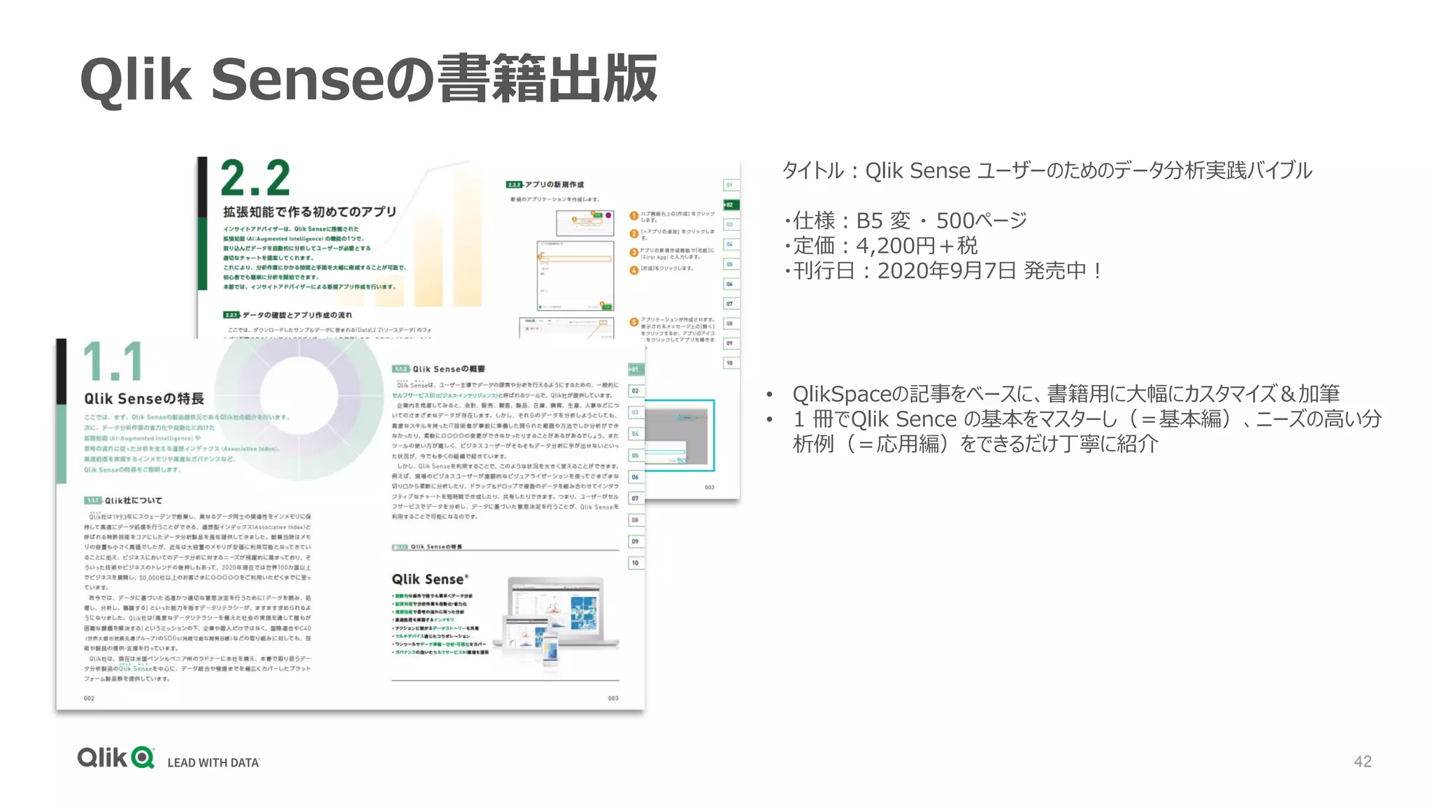 42
Qlik Senseの書籍出版
タイトル：Qlik Sense ユーザーのためのデータ分析実践バイブル
・仕様：B5 変 ・ 500ページ
・定価：4,200円＋税
・刊行日：2020年9月7日 発売中！
• QlikSpaceの記事をベースに、書籍用に大幅にカスタマイズ＆加筆
• 1 冊でQlik Sence の基本をマスターし（＝基本編）、ニーズの高い分
析例（＝応用編）をできるだけ丁寧に紹介
 