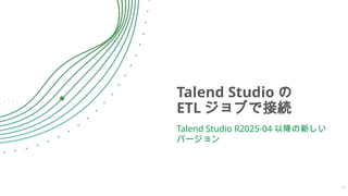 Talend Studio の
ETL ジョブで接続
Talend Studio R2025-04 以降の新しい
バージョン
10
 