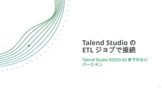 Talend Studio の
ETL ジョブで接続
Talend Studio R2025-03 までの古い
バージョン
17
 