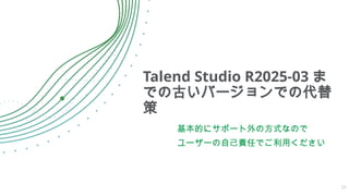 Talend Studio R2025-03 ま
での古いバージョンでの代替
策
基本的にサポート外の方式なので
ユーザーの自己責任でご利用ください
25
 