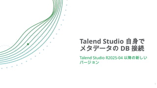Talend Studio 自身で
メタデータの DB 接続
Talend Studio R2025-04 以降の新しい
バージョン
7
 