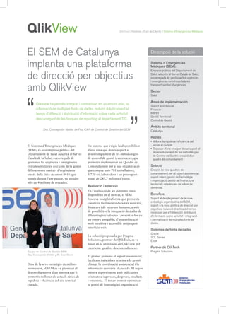 QlikView | Històries d’Èxit de Clients | Sistema d’Emergències Mèdiques




El SEM de Catalunya                                                                           Descripció de la solució

implanta una plataforma                                                                       Sistema d’Emergències
                                                                                              Mèdiques (SEM).


de direcció per objectius
                                                                                              Empresa pública del Departament de
                                                                                              Salut, adscrita al Servei Català de Salut,
                                                                                              encarregada de gestionar les urgències
                                                                                              i emergències extrahospitalàries i

amb QlikView                                                                                  transport sanitari d’urgències.

                                                                                              Sector




“
                                                                                              Salut

                                                                                              Áreas de implementación
       QlikView ha permès integrar i centralitzar, en un entorn únic, la
                                                                                              Suport assistencial
       informació de múltiples fonts de dades, reduint dràsticament el                        Financer




                                                                                ”
       temps d’obtenció i distribució d’informació sobre cada activitat i                     RRHH
                                                                                              Gestió Territorial
       descarregant de les tasques de reporting al departament TIC.                           Control de Gestió

                                                                                              Ámbito territorial
             Dra. Concepción Valdés de Fez, CAP de Control de Gestión del SEM                 Catalunya

                                                                                              Reptes
                                                                                              • Millorar la rapidesa i eficiència del
El Sistema d’Emergències Mèdiques            Un sistema que exigia la disponibilitat            servei al ciutadà
                                                                                              • Disposar d’una eina per donar suport al
(SEM), és una empresa pública del            d’una eina que donés suport al
                                                                                                desenvolupament de les metodologies
Departament de Salut adscrita al Servei      desenvolupament de les metodologies
                                                                                                de Control de Gestió i creació d’un
Català de la Salut, encarregada de           de control de gestió i, en concret, que            quadre de comandament
gestionar les urgències i emergències        permetés implementar un Quadre de
extrahospitalàries així com de la gestió     Comandament per a una organització               Solució
del transport sanitari d’urgències a         que compta amb 701 treballadors,                 Creació de cinc quadres de
través de la línia de servei 061 i que       3.720 col.laboradors i un pressupost             comandament per al suport assistencial,
                                                                                              suport intern, gestió de l’estratègia
només durant l’any passat, va atendre        anual de 245,7 milions d’euros.
                                                                                              i organització, gestió de l’estructura
més de 4 milions de trucades.                                                                 territorial i referències de volum de
                                             Avaluació i selecció                             demanda.
                                             En l’avaluació de les diferents eines
                                             disponibles en el mercat, el SEM                 Beneficis
                                             buscava una plataforma que permetés              Suport al desplegament de la nova
                                             construir fàcilment indicadors sanitaris,        estratègia organitzativa del SEM,
                                                                                              suport a la nova política de direcció per
                                             financers i de recursos humans, a més
                                                                                              objectius, reducció dràstica del temps
                                             de possibilitar la integració de dades de        necessari per a l’obtenció i distribució
                                             diferents procedències i presentar-los en        d’informació sobre activitat i integració
                                             un entorn amigable, d’una utilització            i centralització de múltiples fonts de
                                             molt intuïtiva i accessible mitjançant           dades.
                                             interfície web.
                                                                                              Sistemes de fonts de dades
                                                                                              Oracle
                                             La solució proposada per Pragma                  SQL Server
                                             Solucions, partner de QlikTech, es va            Excel
                                             basar en la utilització de QlikView per
                                             crear cinc quadres de comandament.               Partner de QlikTech
Equipo de Control de Gestión SEM:                                                             Pragma Solucions
Dra. Concepción Valdés y Dr. Joan Gorriz
                                             El primer gestiona el suport assistencial,
                                             facilitant indicadors relatius a la gestió
Dins de la seva estratègia de millora        clínica, la coordinació assistencial i la
permanent, el SEM es va plantejar el         informació sanitària al ciutadà. El segon
desenvolupament d’un sistema que li          ofereix suport intern amb indicadors
permetés millorar els actuals ràtios de      orientats a ingressos, despeses, resultats
rapidesa i eficiència del seu servei al      i tresoreria. El tercer permet optimitzar
ciutadà.                                     la gestió de l’estratègia i organització
 