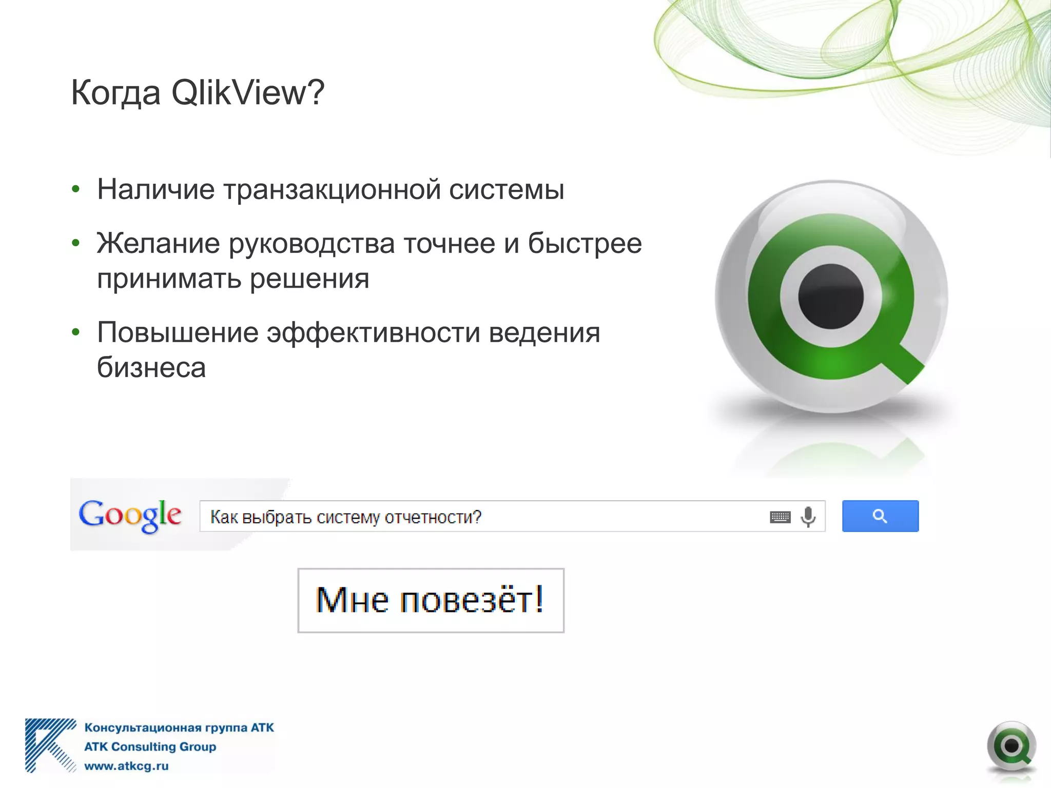 Когда QlikView?
• Наличие транзакционной системы
• Желание руководства точнее и быстрее
принимать решения
• Повышение эффективности ведения
бизнеса
 