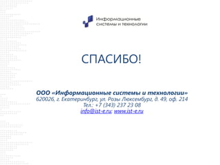 СПАСИБО!
ООО «Информационные системы и технологии»

620026, г. Екатеринбург, ул. Розы Люксембург, д. 49, оф. 214
Тел.: +7 (343) 237 23 08
info@ist-e.ru; www.ist-e.ru

 
